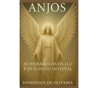 ANJOS: AS HIERARQUIAS DA LUZ E OS ECOS DO INVISÍVEL: 1 (Mistérios Ocultos da Criação)