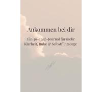 Ankommen bei dir: Ein 30-Tage-Selfcare-Journal für mehr Klarheit, Ruhe & Selbstführsorge