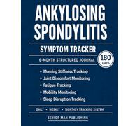 Ankylosing Spondylitis 6-Month Journal: Structured Daily Tracking for Morning Stiffness, Back / Joint Pain, Fatigue, Mobility, and Sleep Disruption - Includes Weekly and Monthly Reviews