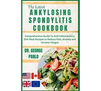 Ankylosing Spondylitis Cookbook: Comprehensive Guide To Anti-Inflammatory Diet Meal Recipes to Reduce Pain, Anxiety and Chronic Fatigue