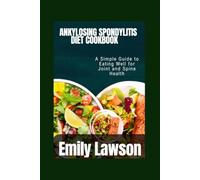 ANKYLOSING SPONDYLITIS DIET COOKBOOK: A Simple Guide to Eating Well for Joint and Spine Health