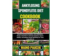 ANKYLOSING SPONDYLITIS DIET COOKBOOK: Essential Nutritional Guidelines, Anti-Inflammatory Recipes, Meal Plans To Alleviate Symptoms, Improve Mobility, ... Overall Well-Being For Those Living With AS