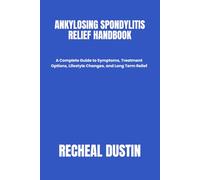 ANKYLOSING SPONDYLITIS RELIEF HANDBOOK: A Complete Guide to Symptoms, Treatment Options, Lifestyle Changes, and Long Term Relief