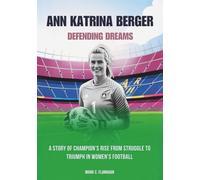 ANN KATRINA BERGER : Defending Dreams: A Story of Champion’s Rise from Struggle to Triumph in Women’s Football (THE BIOGRAPHIES OF STARS IN FOOTBALL: THE UNTOLD STORIES OF FEMALE SOCCER LEGENDS)