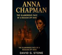 Anna Chapman: The Glamorous Face of a Russian Spy Ring (Masters of Espionage: The World's Most Dangerous Spies)