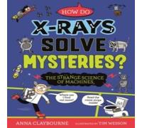 Anna Claybourne Strange Science: How do X-Rays Solve Mysteries? The Strange Anna Claybourne Multicolor