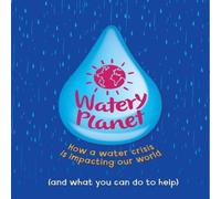 Anna Claybourne Watery Planet : How a water crisis is impacting our world Anna Claybourne Multicolor