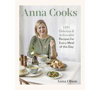 Anna Cooks: 125+ Delicious & Achievable Recipes for Every Meal of the Da