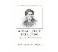 Anna Freud Explicado: Defensa, Yo y Psicoanálisis Infantil (Colección Psicoanálisis Esencial)