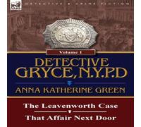 Anna Katharine Green Detective Gryce, N. Y. P. D.: Volume: 1-The Leavenworth Case and Anna Katharine Green Multicolor