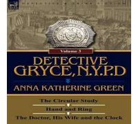 Anna Katharine Green Detective Gryce, N. Y. P. D.: Volume: 3-The Circular Study, Hand in White Anna Katharine Green White
