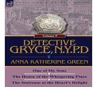 Anna Katharine Green Detective Gryce, N. Y. P. D.: Volume: 5-One of My Sons, the House in White Anna Katharine Green White