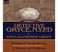 Anna Katharine Green Detective Gryce, N. Y. P. D.: Volume: 6-Behind Closed Doors & a Anna Katharine Green Multicolor