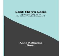 Anna Katharine Green Lost Man's Lane: A Second Episode in the Life of Amelia in White Anna Katharine Green White
