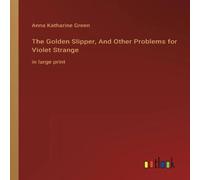 Anna Katharine Green The Golden Slipper, & Other Problems for Violet Strange:in large Anna Katharine Green Multicolor