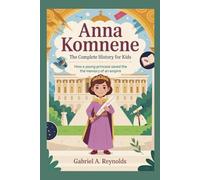 ANNA KOMNENE: The Complete History for Kids: How a Young Princess Saved the Memory of an Empire