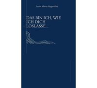 Anna Maria Hagmülle Das bin ich, wie ich dich loslasse. (Gebundene Ausgabe)