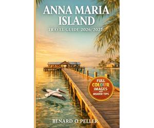 ANNA MARIA ISLAND T R A V E L G U I D E 2026/2027: The Complete Full-Color Florida Gulf Coast Companion Beaches, Hidden Gems And Family Adventures, Local Secrets With Maps, Itineraries & Day Trips