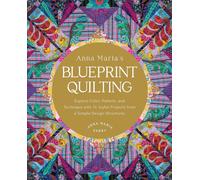 Anna Maria's Blueprint Quilting : Explore Color, Pattern, and Technique with 16 Joyful Projects from 4 Simple Design Structures