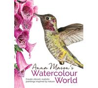 Anna Mason's Watercolour World: Create vibrant, realistic paintings inspired by nature