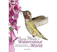 Anna Mason's Watercolour World (paperback edition): Create vibrant, realistic paintings inspired by nature