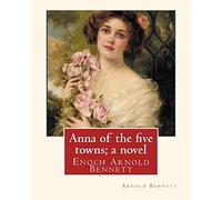 Anna of the five towns; a novel, By Arnold Bennett (World's Classics): Enoch Arnold Bennett