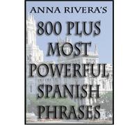 Anna Rivera's 800 Plus Most Powerful Spanish Phrases (English and Spanish Edition)