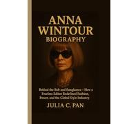 Anna Wintour Biography: Behind the Bob and Sunglasses - How a Fearless Editor Redefined Fashion, Power, and the Global Style Industry