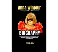 Anna Wintour Biography: The Remarkable Life and Power Behind the Vogue Revolution: From Editor-in-Chief to Global Content Architect (SUCCESS STORIES)