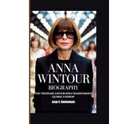 ANNA WINTOUR BIOGRAPHY: The Visionary Editor Who Transformed Global Fashion