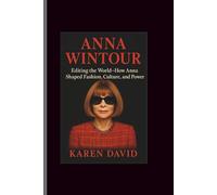 Anna wintour: Editing the World- How Anna Shaped Fashion, Culture, and Power