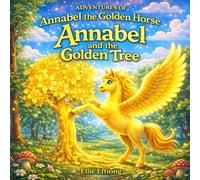 Annabel and the Golden Tree: A Magical Children’s Adventure About Courage, Transformation, and Believing in Yourself (Adventures of Annabel the Golden Horse - Book 1)