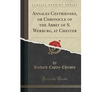 Annales Cestrienses, or Chronicle of the Abbey of S. Werburg, at Chester (Classic Reprint)