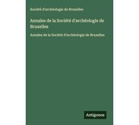 Annales de la Société d'archéologie de Bruxelles: Annales de la Société d'archéologie de Bruxelles
