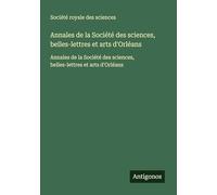 Annales de la Société des sciences, belles-lettres et arts d'Orléans: Annales de la Société des sciences, belles-lettres et arts d'Orléans