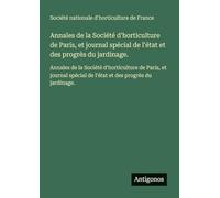 Annales de la Société d'horticulture de Paris, et journal spécial de l'état et des progrès du jardinage.: Annales de la Société d'horticulture de ... de l'état et des progrès du jardinage.