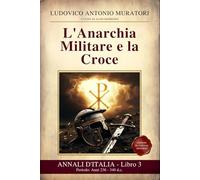 Annali d’Italia Libro 3 : L'Anarchia Militare e la Croce: Periodo: Anni 236 - 340 d.c. Il crollo e la rinascita dell'Impero: dai Trenta Tiranni al ... - Nuova edizione in Italiano Moderno