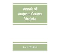 Annals of Augusta County, Virginia, with reminiscences illustrative of the vicissitudes of its pioneer settlers, Biographical sketches of citizens ... southern and western states; a diary of the