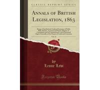 Annals of British Legislation, 1863, Vol. 12 (Classic Reprint): Being a Classified and Analysed Summary of Public Bills, Statutes, Accounts and ... Generally, of the Houses of Lords and Commons