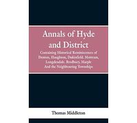 Annals of Hyde and District: Containing Historical Reminiscences of Denton, Haughton, Dukinfield. Mottram, Longdendale. Bredbury, Marple. And the Neighbouring Townships