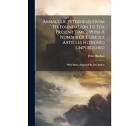 Annals Of Peterhead From Its Foundation To The Present Time ... With A Number Of Curious Articles Hitherto Unpublished: With Plates, Engraved By The Author