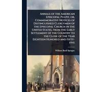 Annals of the American Episcopal Pulpit, or, Commemorative Notices of Distinguished Clergymen of the Episcopal Church in the United States, From the ... of the Year Eighteen Hundred and Fifty-five