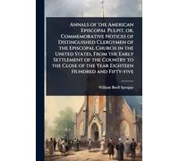 Annals of the American Episcopal Pulpit, or, Commemorative Notices of Distinguished Clergymen of the Episcopal Church in the United States, From the ... of the Year Eighteen Hundred and Fifty-five