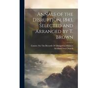 Annals of the Disruption, 1843, Selected and Arranged by T. Brown