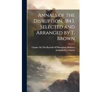 Annals of the Disruption, 1843, Selected and Arranged by T. Brown