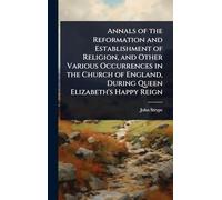 Annals of the Reformation and Establishment of Religion, and Other Various Occurrences in the Church of England, During Queen Elizabeth's Happy Reign