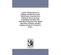 Annals of witchcraft in New England, and elsewhere in the United States, from their first settlement. Drawn up from unpublished and other well ... instigator, the devil. By Samuel G. Drake.