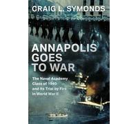 Annapolis Goes to War : The Naval Academy Class of 1940 and its Trial by Fire in World War II
