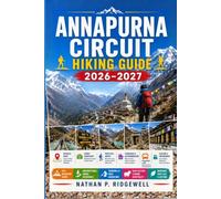 ANNAPURNA CIRCUIT HIKING GUIDE 2026 - 2027: Walking Trails, Scenic Routes, Detailed Maps, Safety Tips, Wildlife, Local Insights, Trip Planning