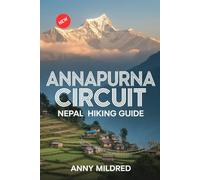 Annapurna Circuit Nepal Hiking Guide: Complete Trekker's Companion to the Iconic Himalayan Route - Trails, Permits, Teahouses, Altitude Safety, Thorong La Pass, and Day-by-Day Itineraries